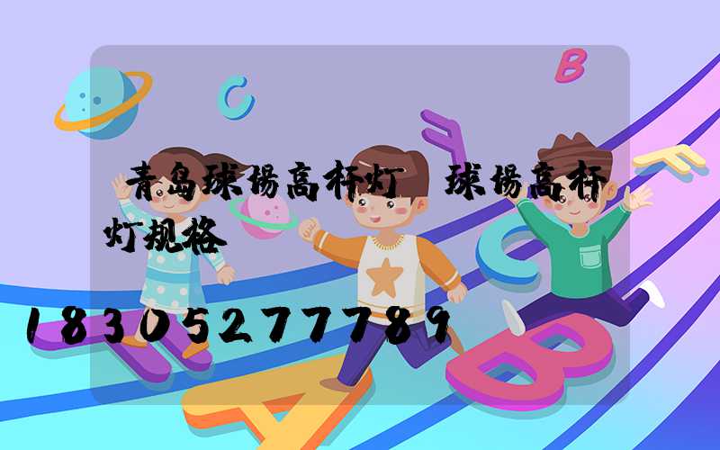 青岛球场高杆灯(球场高杆灯规格)