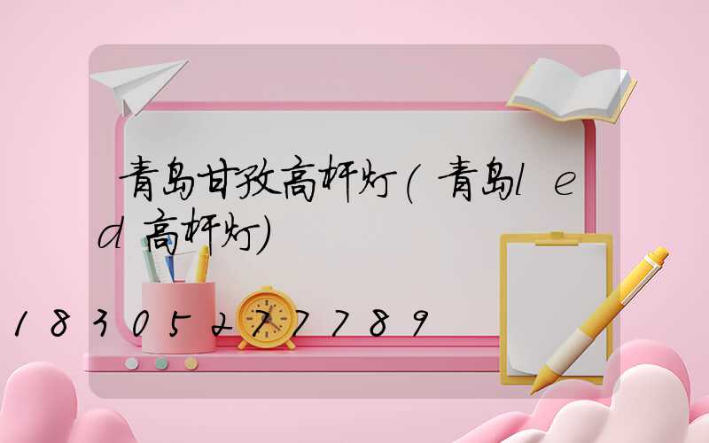 青岛甘孜高杆灯(青岛led高杆灯)