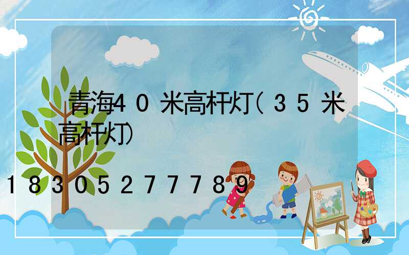 青海40米高杆灯(35米高杆灯)