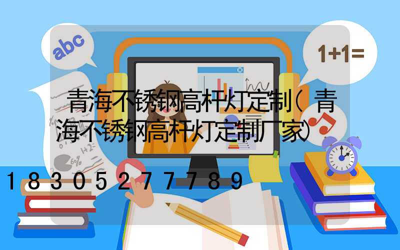 青海不锈钢高杆灯定制(青海不锈钢高杆灯定制厂家)
