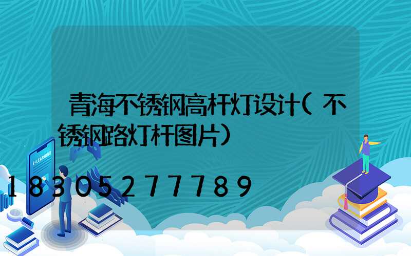 青海不锈钢高杆灯设计(不锈钢路灯杆图片)