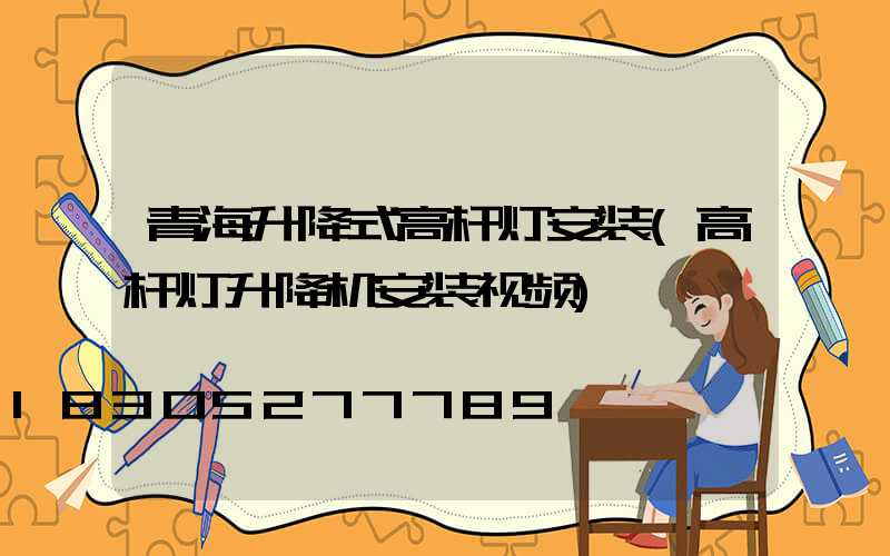 青海升降式高杆灯安装(高杆灯升降机安装视频)