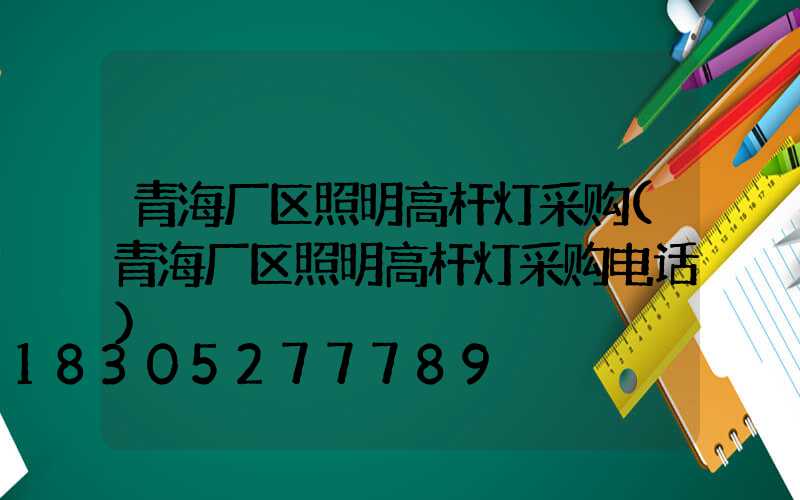 青海厂区照明高杆灯采购(青海厂区照明高杆灯采购电话)