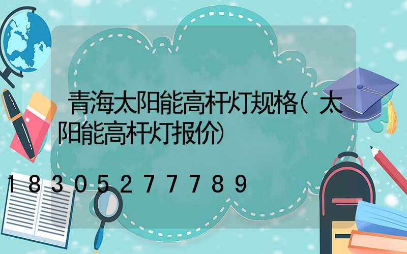 青海太阳能高杆灯规格(太阳能高杆灯报价)