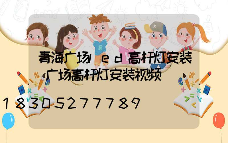 青海广场led高杆灯安装(广场高杆灯安装视频)