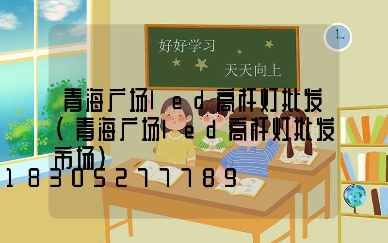 青海广场led高杆灯批发(青海广场led高杆灯批发市场)