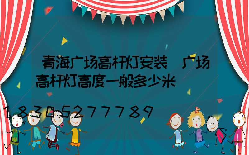 青海广场高杆灯安装(广场高杆灯高度一般多少米)