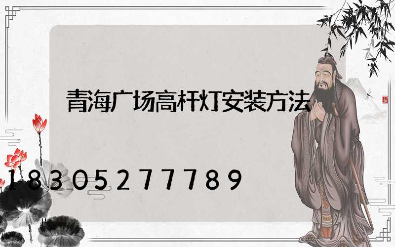 青海广场高杆灯安装方法