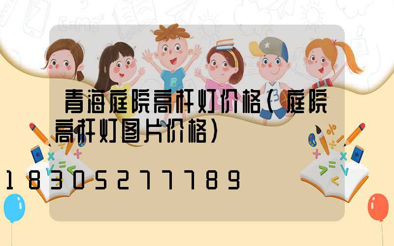 青海庭院高杆灯价格(庭院高杆灯图片价格)