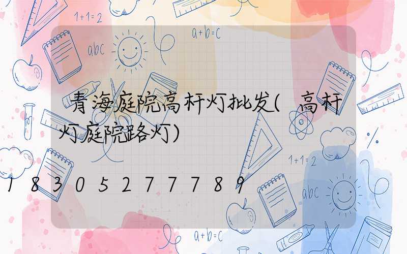 青海庭院高杆灯批发(高杆灯庭院路灯)