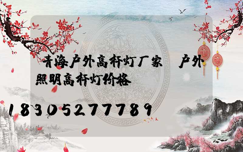 青海户外高杆灯厂家(户外照明高杆灯价格)