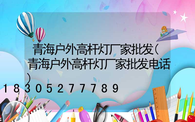 青海户外高杆灯厂家批发(青海户外高杆灯厂家批发电话)