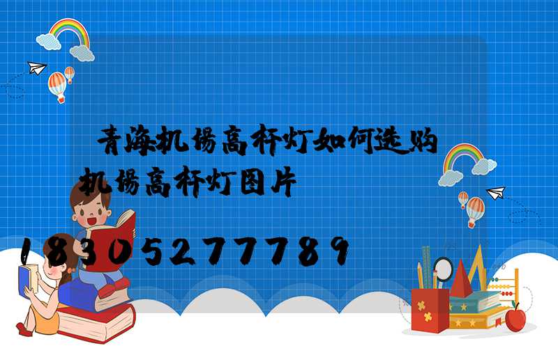 青海机场高杆灯如何选购(机场高杆灯图片)