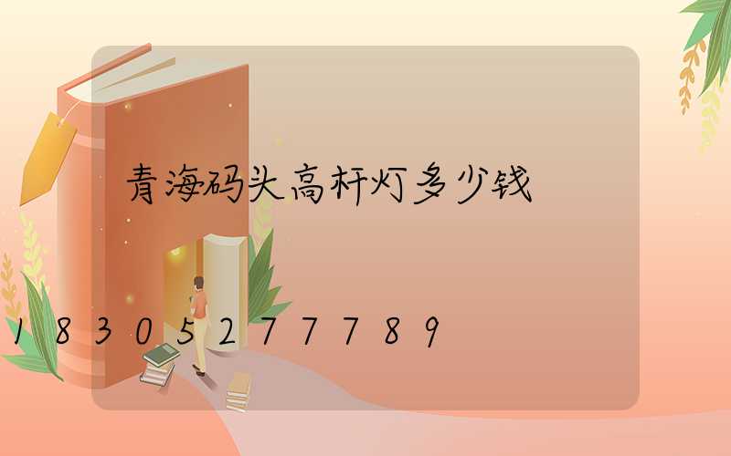 青海码头高杆灯多少钱