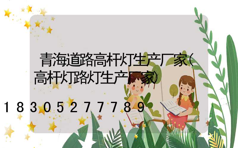 青海道路高杆灯生产厂家(高杆灯路灯生产厂家)
