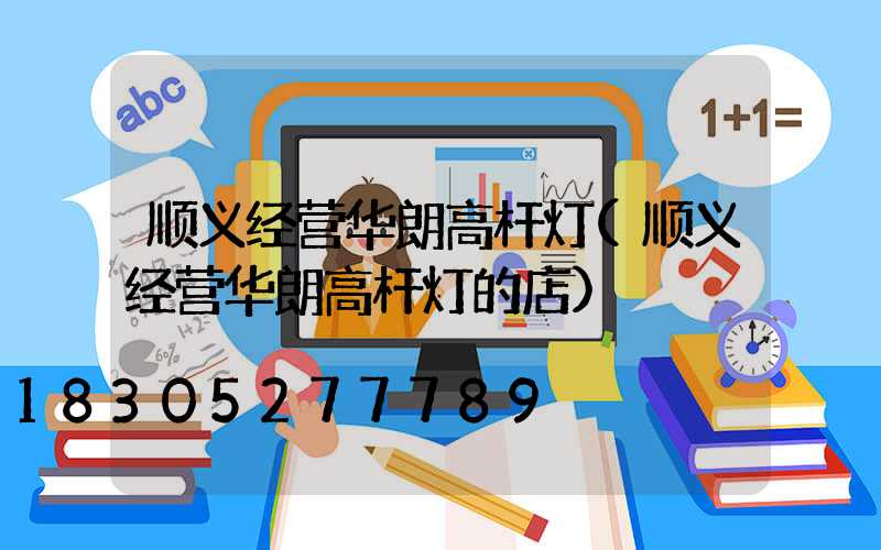顺义经营华朗高杆灯(顺义经营华朗高杆灯的店)
