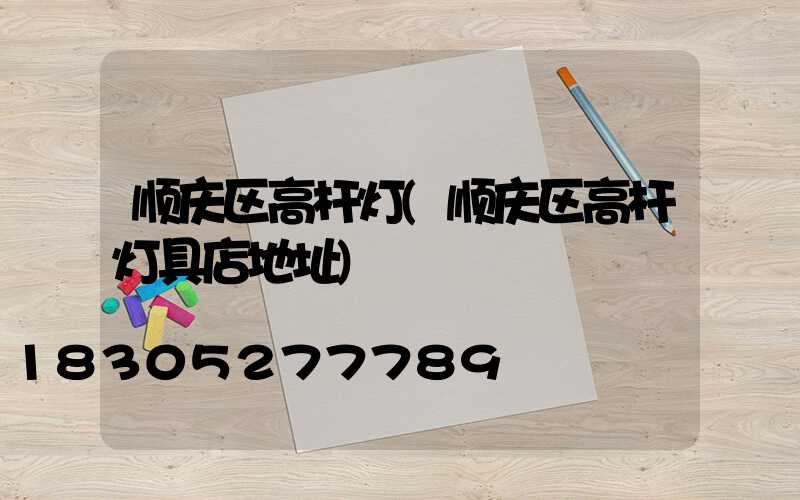顺庆区高杆灯(顺庆区高杆灯具店地址)