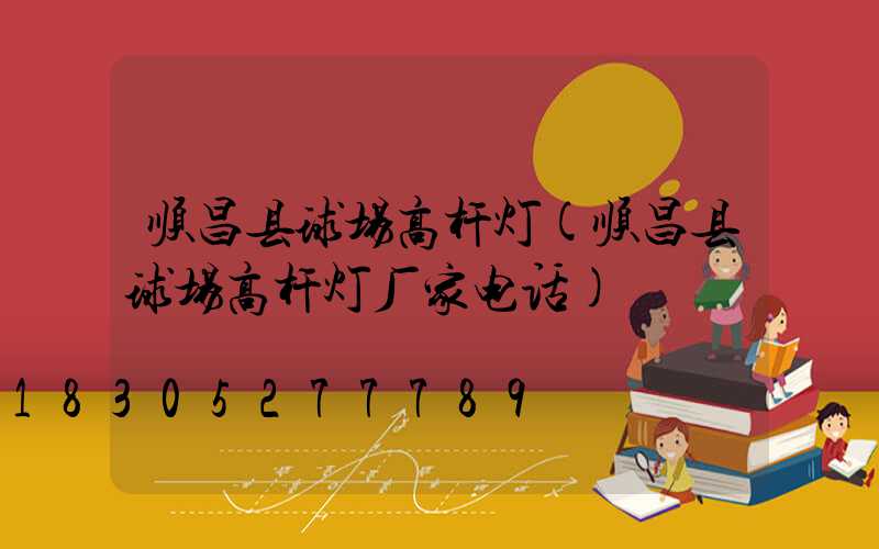 顺昌县球场高杆灯(顺昌县球场高杆灯厂家电话)