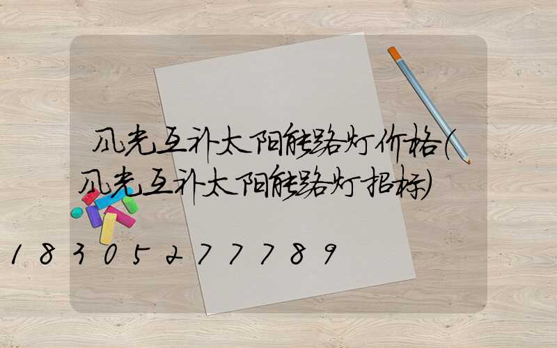 风光互补太阳能路灯价格(风光互补太阳能路灯招标)