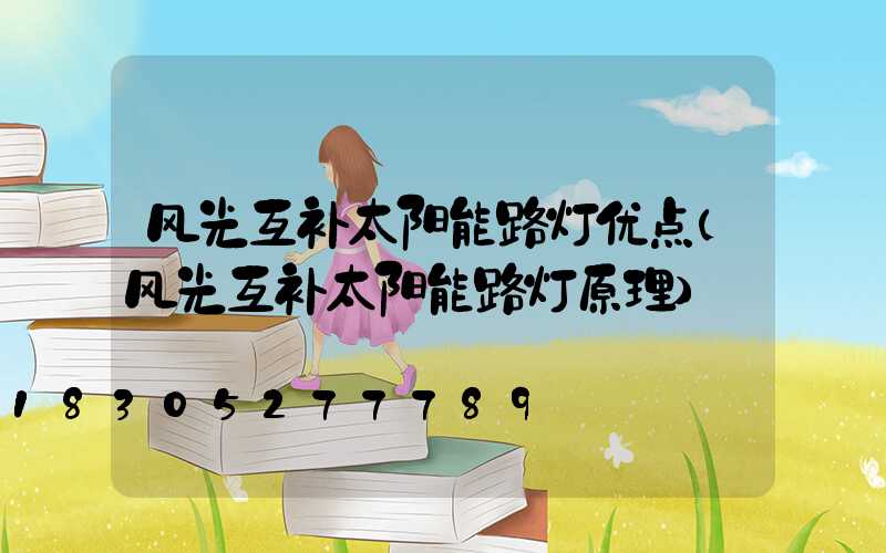 风光互补太阳能路灯优点(风光互补太阳能路灯原理)