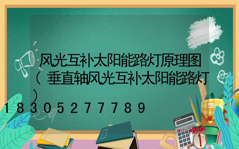 风光互补太阳能路灯原理图(垂直轴风光互补太阳能路灯)
