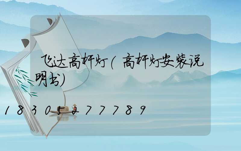 飞达高杆灯(高杆灯安装说明书)