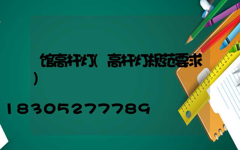 馆高杆灯(高杆灯规范要求)