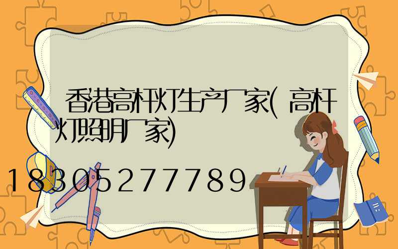 香港高杆灯生产厂家(高杆灯照明厂家)