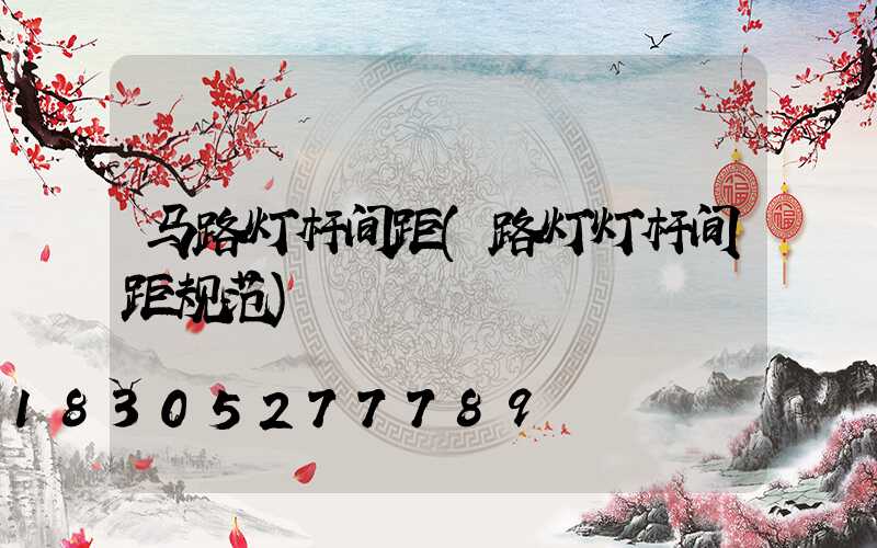 马路灯杆间距(路灯灯杆间距规范)