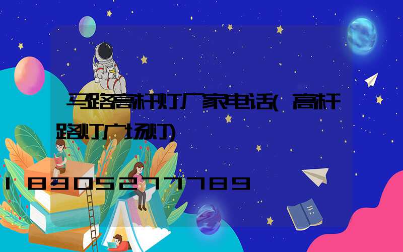 马路高杆灯厂家电话(高杆路灯广场灯)