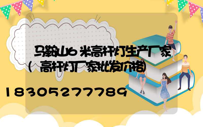 马鞍山6米高杆灯生产厂家(高杆灯厂家批发价格)