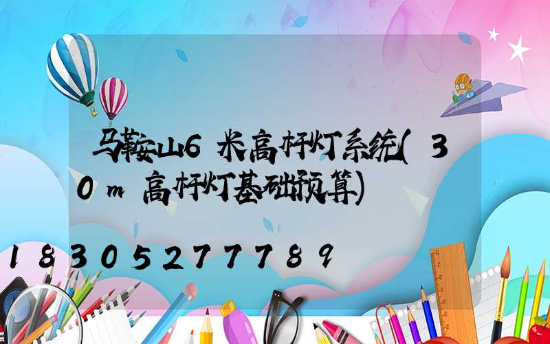 马鞍山6米高杆灯系统(30m高杆灯基础预算)