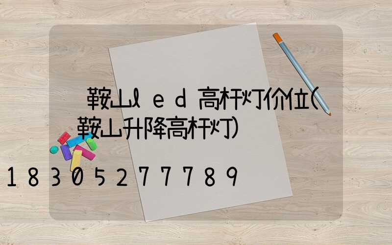 马鞍山led高杆灯价位(马鞍山升降高杆灯)