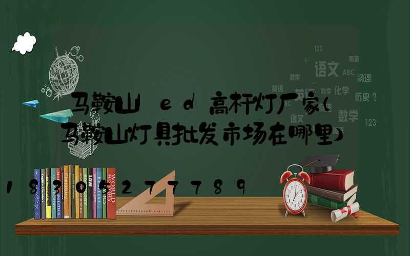 马鞍山led高杆灯厂家(马鞍山灯具批发市场在哪里)