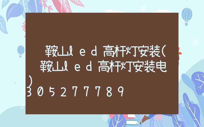 马鞍山led高杆灯安装(马鞍山led高杆灯安装电话)