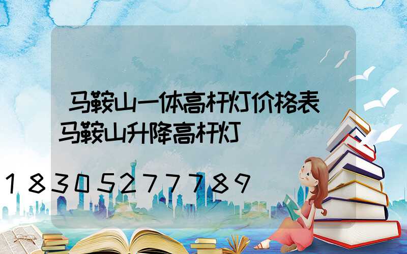 马鞍山一体高杆灯价格表(马鞍山升降高杆灯)