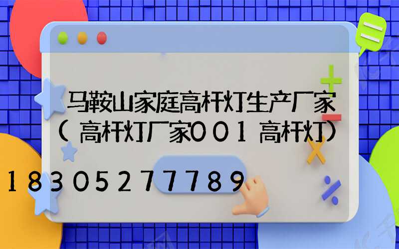 马鞍山家庭高杆灯生产厂家(高杆灯厂家001高杆灯)