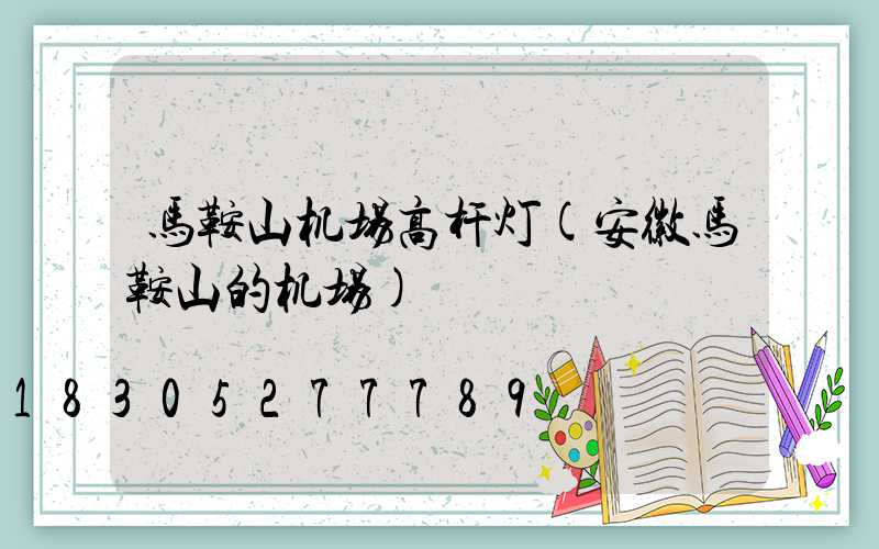 马鞍山机场高杆灯(安徽马鞍山的机场)