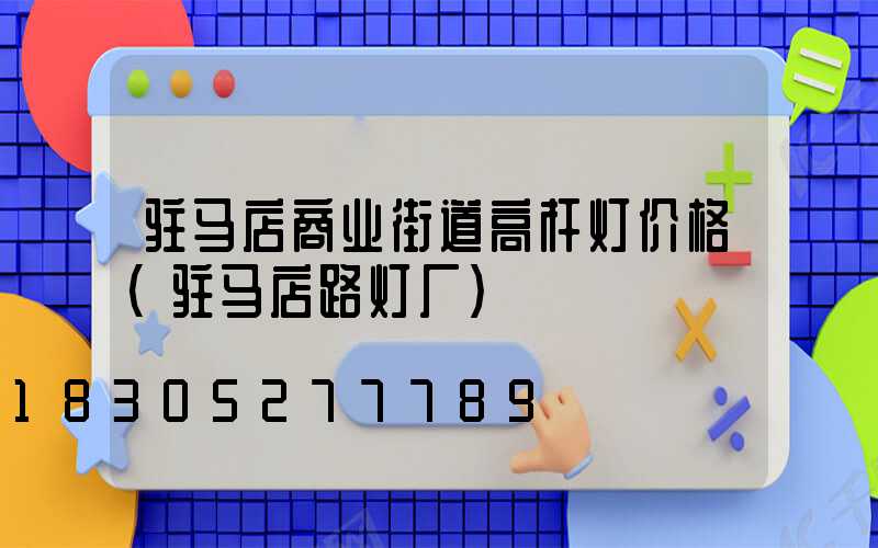 驻马店商业街道高杆灯价格(驻马店路灯厂)