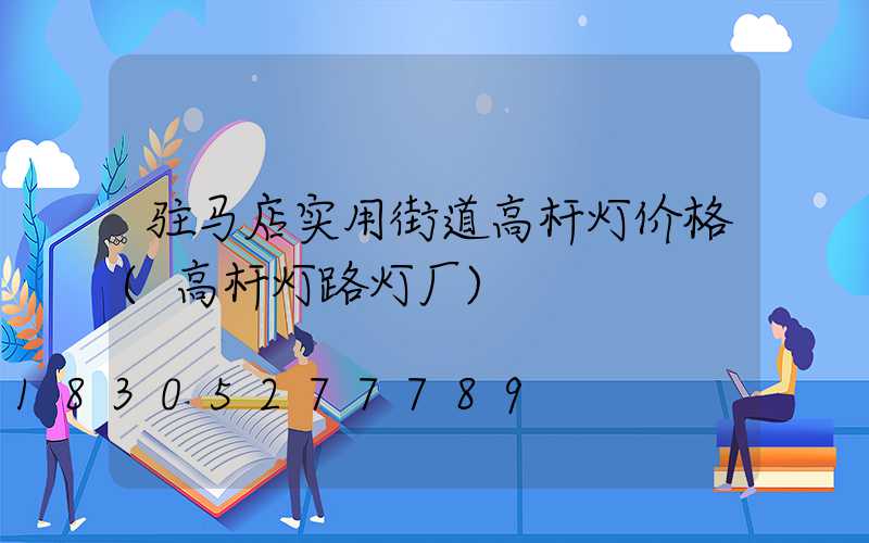 驻马店实用街道高杆灯价格(高杆灯路灯厂)