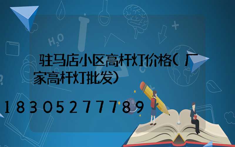 驻马店小区高杆灯价格(厂家高杆灯批发)