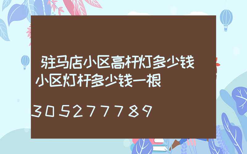 驻马店小区高杆灯多少钱(小区灯杆多少钱一根)