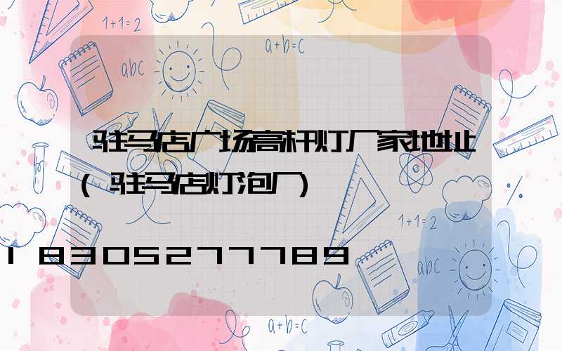 驻马店广场高杆灯厂家地址(驻马店灯泡厂)