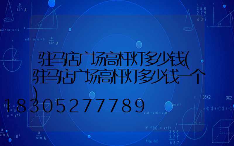 驻马店广场高杆灯多少钱(驻马店广场高杆灯多少钱一个)