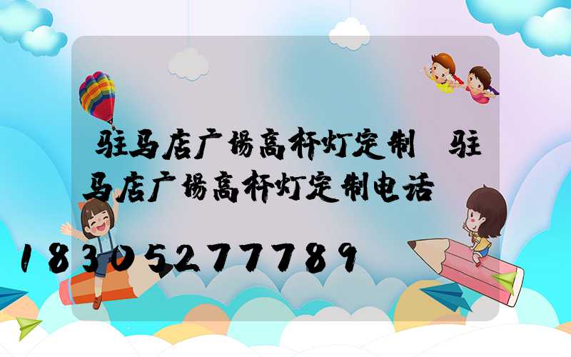 驻马店广场高杆灯定制(驻马店广场高杆灯定制电话)