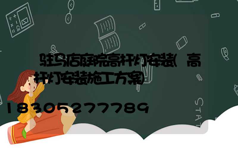 驻马店庭院高杆灯安装(高杆灯安装施工方案)