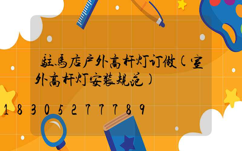 驻马店户外高杆灯订做(室外高杆灯安装规范)