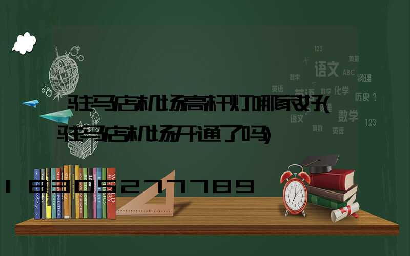 驻马店机场高杆灯哪家好(驻马店机场开通了吗)
