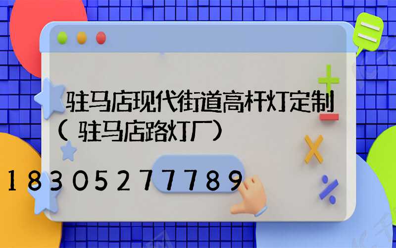 驻马店现代街道高杆灯定制(驻马店路灯厂)