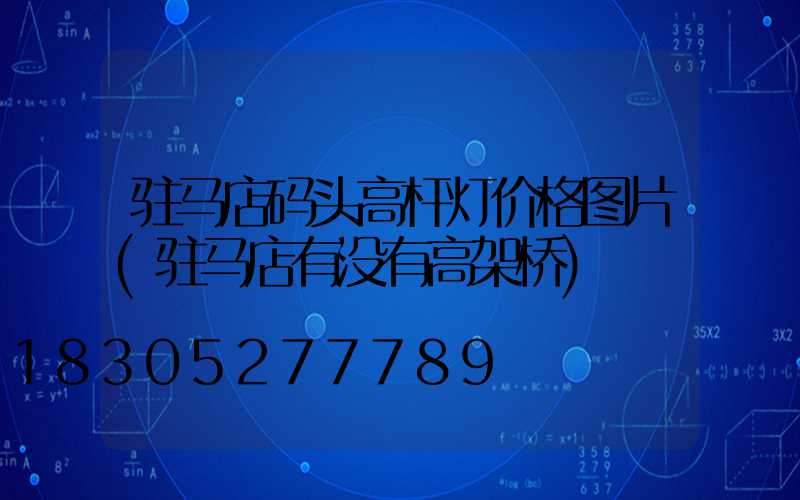 驻马店码头高杆灯价格图片(驻马店有没有高架桥)